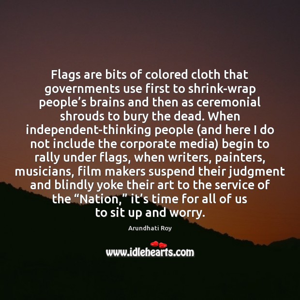 Flags are bits of colored cloth that governments use first to shrink-wrap Arundhati Roy Picture Quote