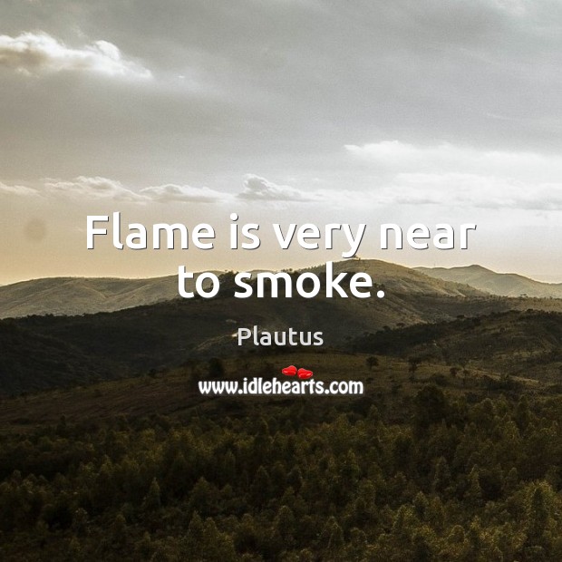 Flame is very near to smoke. Plautus Picture Quote