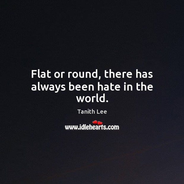 Flat or round, there has always been hate in the world. Tanith Lee Picture Quote