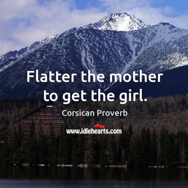 Flatter the mother to get the girl. Corsican Proverbs Image