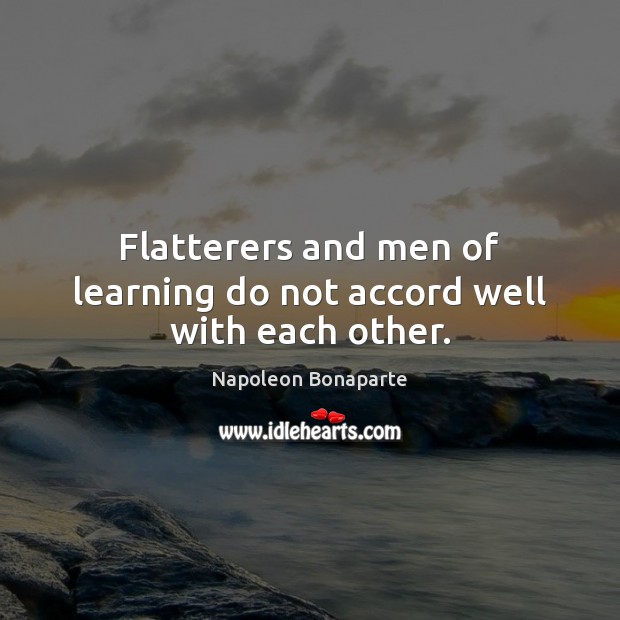 Flatterers and men of learning do not accord well with each other. Napoleon Bonaparte Picture Quote