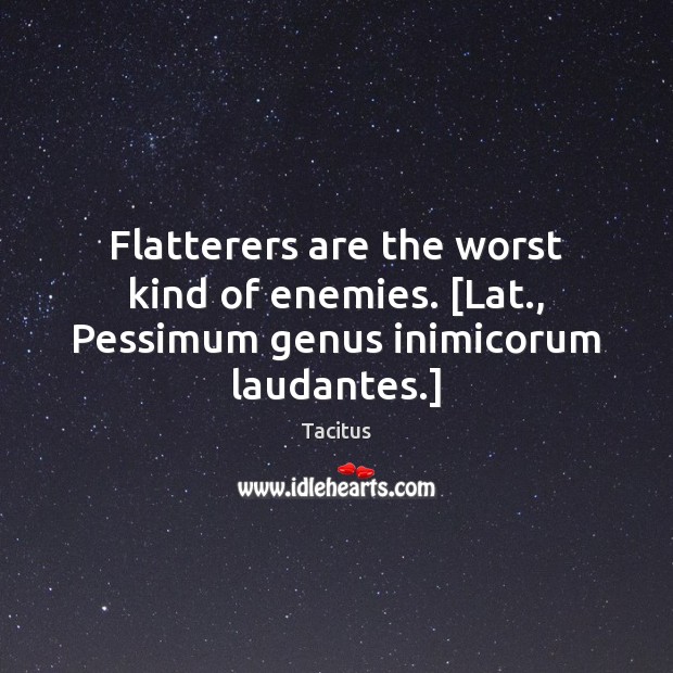 Flatterers are the worst kind of enemies. [Lat., Pessimum genus inimicorum laudantes.] Tacitus Picture Quote