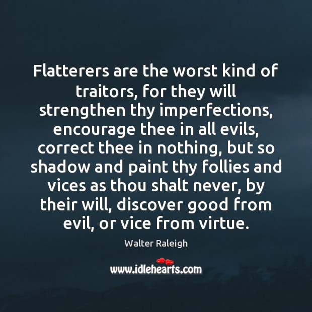 Flatterers are the worst kind of traitors, for they will strengthen thy Walter Raleigh Picture Quote