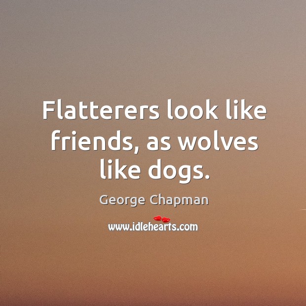 Flatterers look like friends, as wolves like dogs. George Chapman Picture Quote