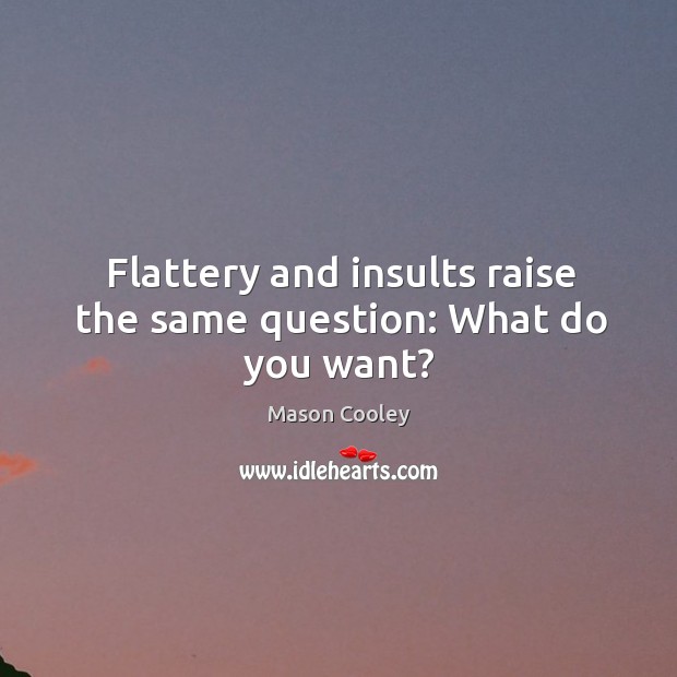Flattery and insults raise the same question: what do you want? Mason Cooley Picture Quote