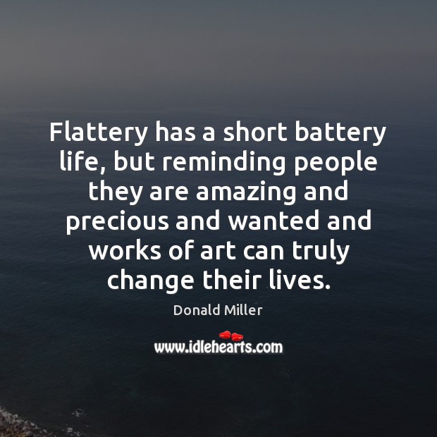 Flattery has a short battery life, but reminding people they are amazing Donald Miller Picture Quote