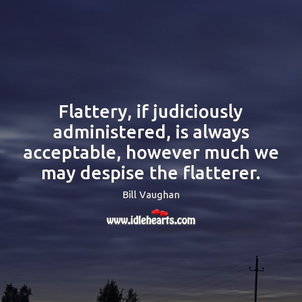 Flattery, if judiciously administered, is always acceptable, however much we may despise 