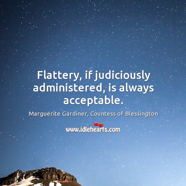 Flattery, if judiciously administered, is always acceptable. Image