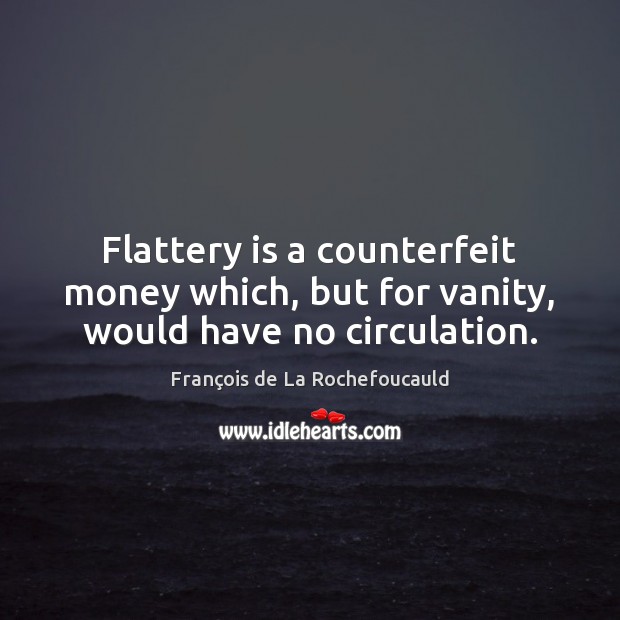 Flattery is a counterfeit money which, but for vanity, would have no circulation. Image