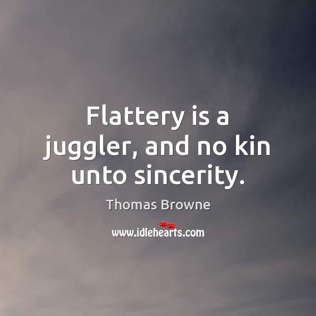 Flattery is a juggler, and no kin unto sincerity. Thomas Browne Picture Quote