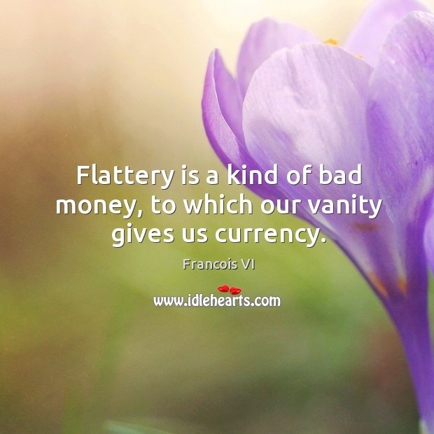 Flattery is a kind of bad money, to which our vanity gives us currency. Duc De La Rochefoucauld Picture Quote