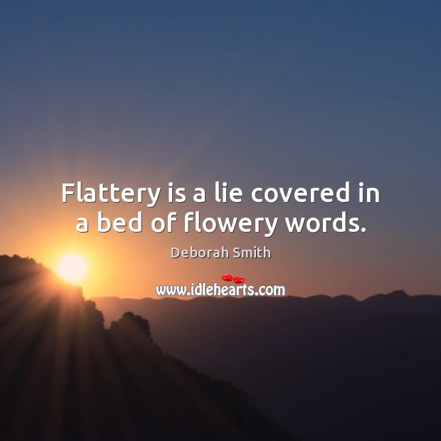 Flattery is a lie covered in a bed of flowery words. Deborah Smith Picture Quote