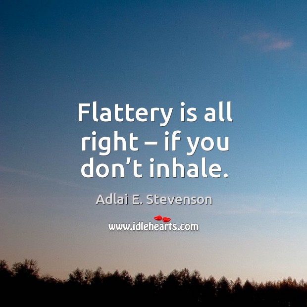 Flattery is all right – if you don’t inhale. Adlai E. Stevenson Picture Quote