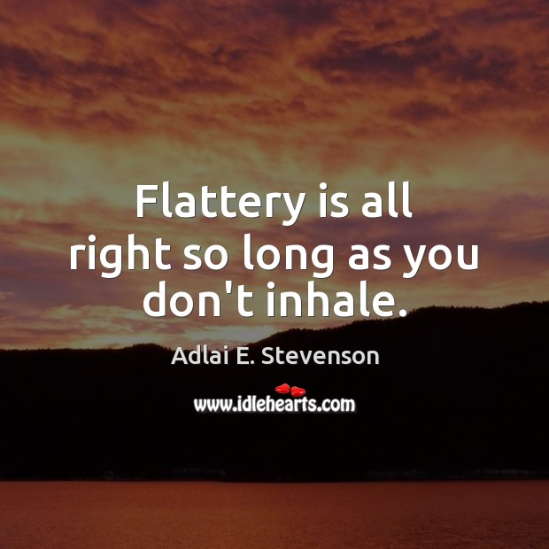Flattery is all right so long as you don’t inhale. Adlai E. Stevenson Picture Quote