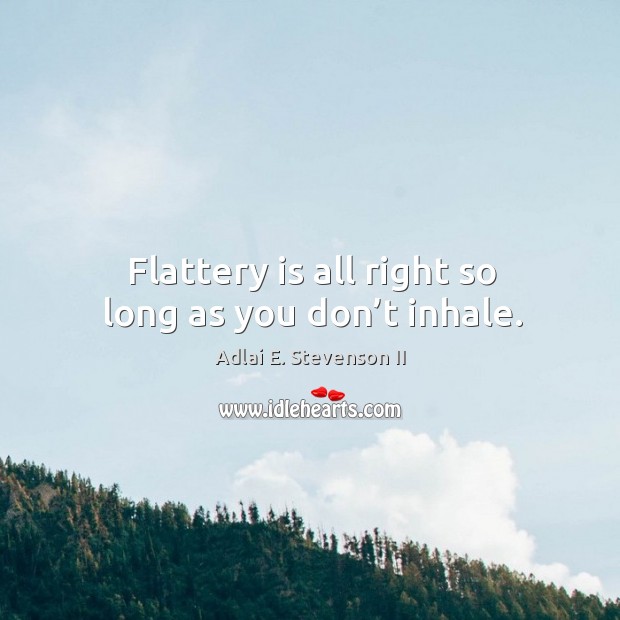 Flattery is all right so long as you don’t inhale. Adlai E. Stevenson II Picture Quote