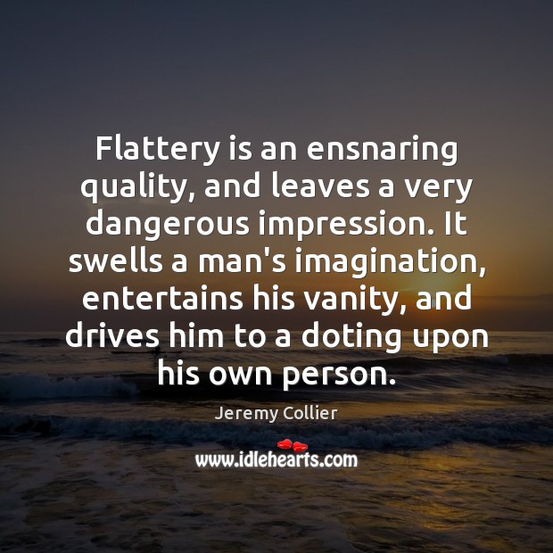 Flattery is an ensnaring quality, and leaves a very dangerous impression. It Jeremy Collier Picture Quote