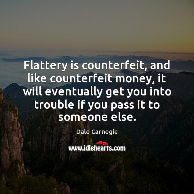 Flattery is counterfeit, and like counterfeit money, it will eventually get you Dale Carnegie Picture Quote