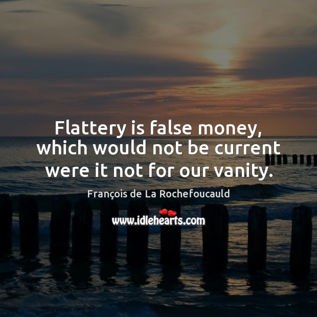 Flattery is false money, which would not be current were it not for our vanity. François de La Rochefoucauld Picture Quote