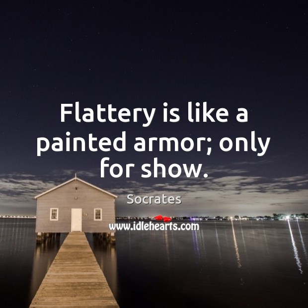 Flattery is like a painted armor; only for show. Socrates Picture Quote