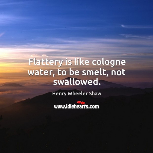 Flattery is like cologne water, to be smelt, not swallowed. Henry Wheeler Shaw Picture Quote