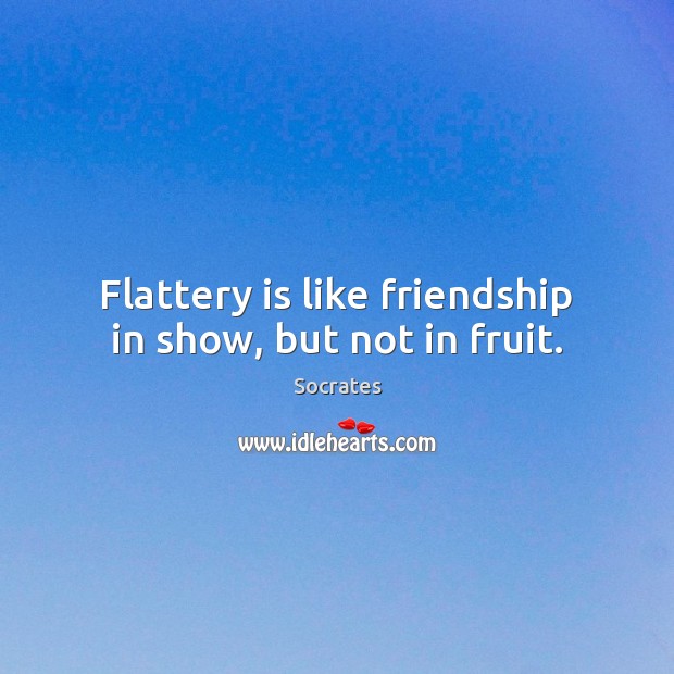 Flattery is like friendship in show, but not in fruit. Socrates Picture Quote