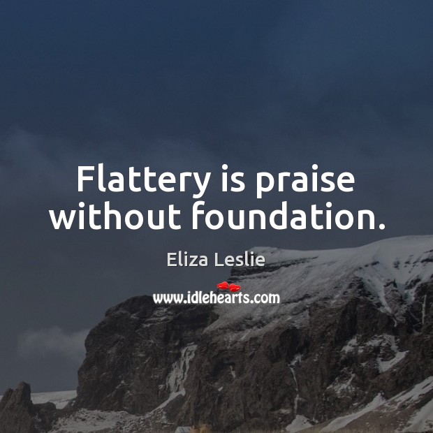 Flattery is praise without foundation. Eliza Leslie Picture Quote