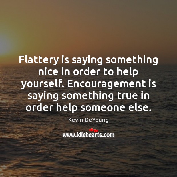 Flattery is saying something nice in order to help yourself. Encouragement is Kevin DeYoung Picture Quote