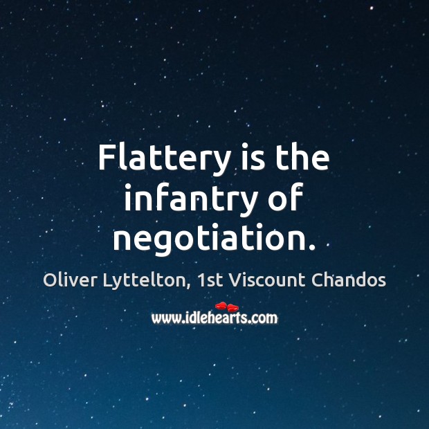 Flattery is the infantry of negotiation. Oliver Lyttelton, 1st Viscount Chandos Picture Quote
