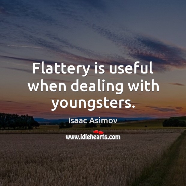 Flattery is useful when dealing with youngsters. Isaac Asimov Picture Quote