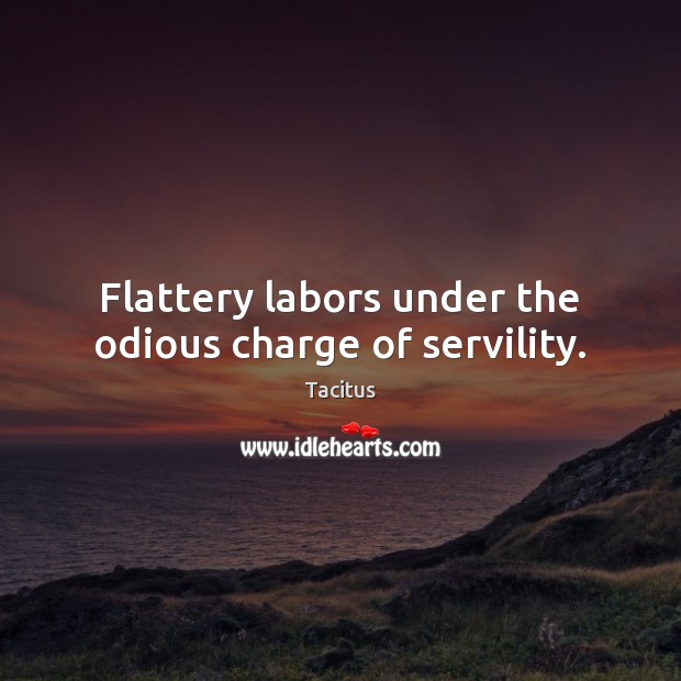 Flattery labors under the odious charge of servility. Tacitus Picture Quote