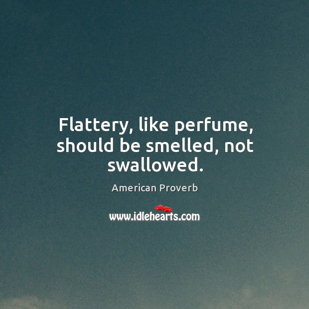 Flattery, like perfume, should be smelled, not swallowed. Image