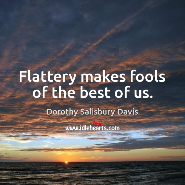 Flattery makes fools of the best of us. Image