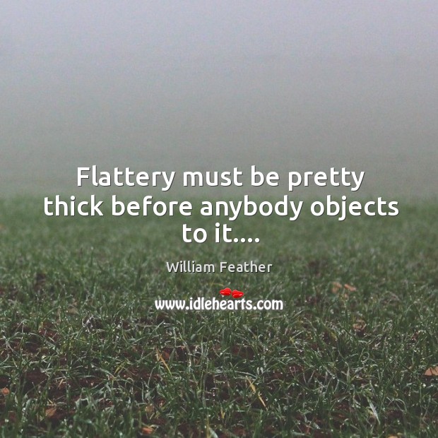 Flattery must be pretty thick before anybody objects to it…. William Feather Picture Quote