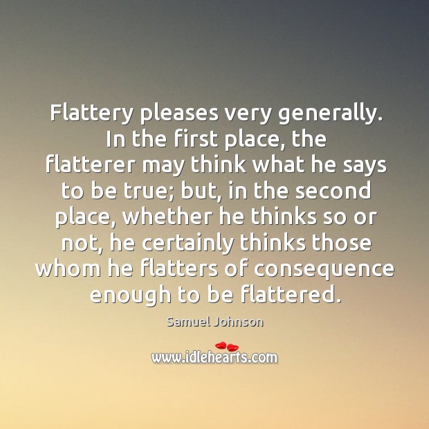Flattery pleases very generally. In the first place, the flatterer may think Image