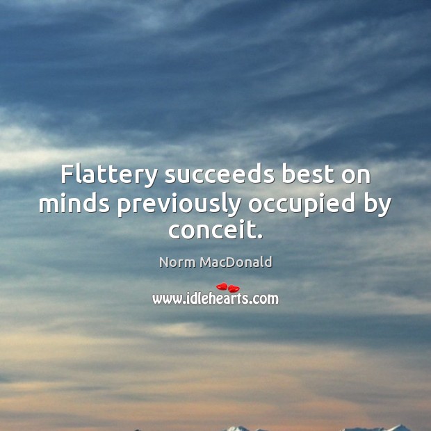 Flattery succeeds best on minds previously occupied by conceit. Norm MacDonald Picture Quote