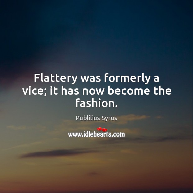 Flattery was formerly a vice; it has now become the fashion. Publilius Syrus Picture Quote