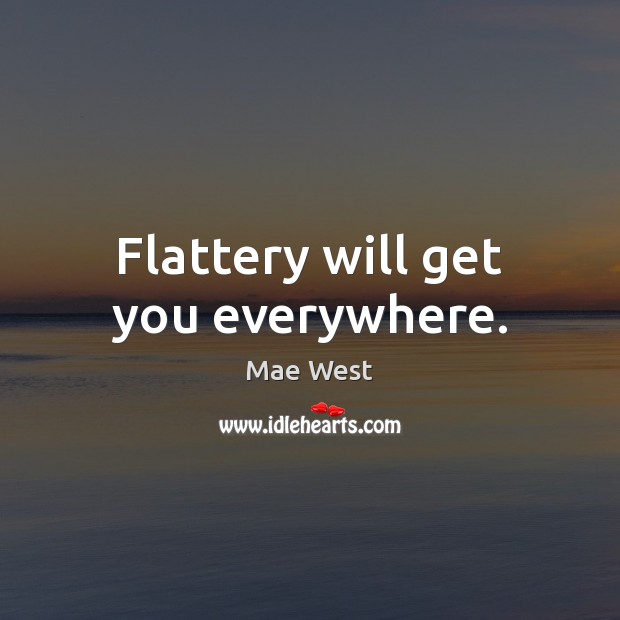 Flattery will get you everywhere. Mae West Picture Quote