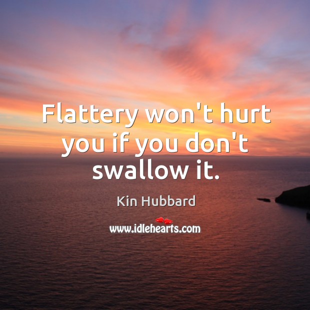 Flattery won’t hurt you if you don’t swallow it. Kin Hubbard Picture Quote