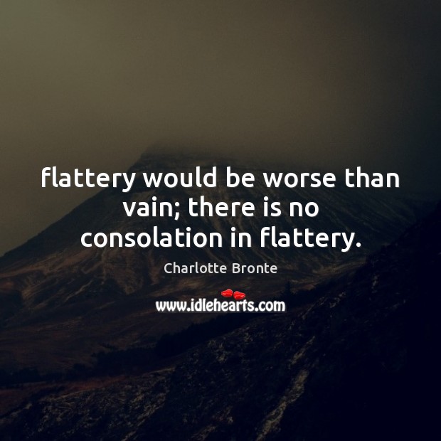 Flattery would be worse than vain; there is no consolation in flattery. Charlotte Bronte Picture Quote