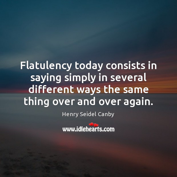 Flatulency today consists in saying simply in several different ways the same Henry Seidel Canby Picture Quote