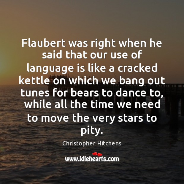 Flaubert was right when he said that our use of language is Christopher Hitchens Picture Quote