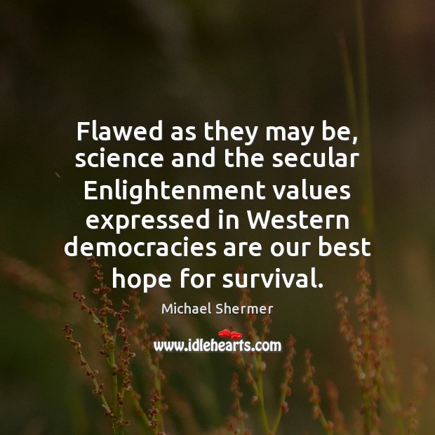 Flawed as they may be, science and the secular Enlightenment values expressed Michael Shermer Picture Quote