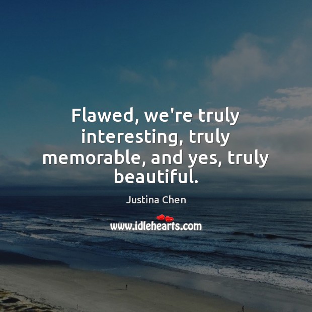 Flawed, we’re truly interesting, truly memorable, and yes, truly beautiful. Justina Chen Picture Quote