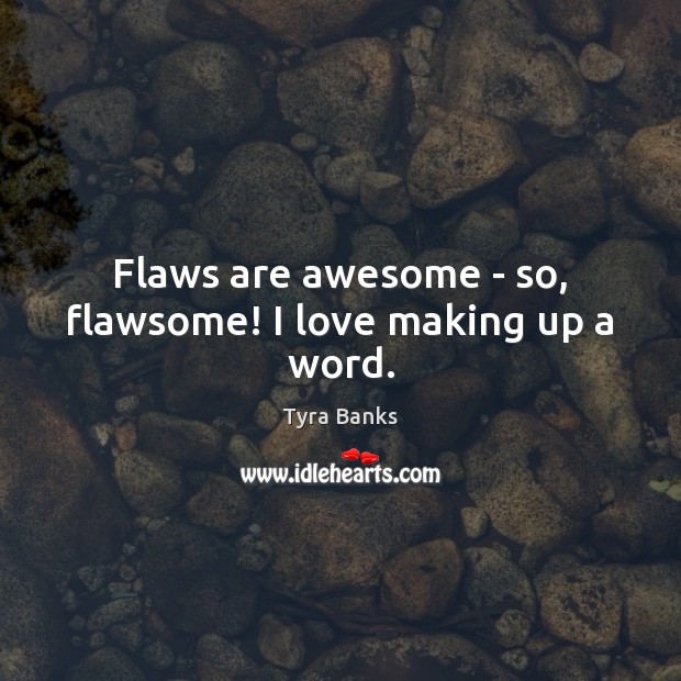 Flaws are awesome – so, flawsome! I love making up a word. Tyra Banks Picture Quote
