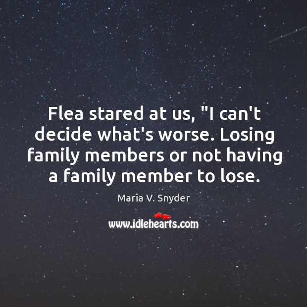 Flea stared at us, “I can’t decide what’s worse. Losing family members Maria V. Snyder Picture Quote