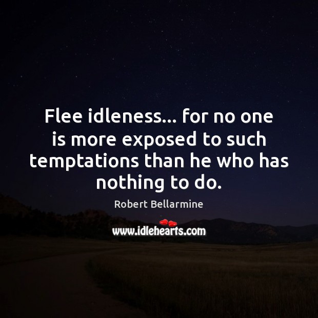 Flee idleness… for no one is more exposed to such temptations than Robert Bellarmine Picture Quote
