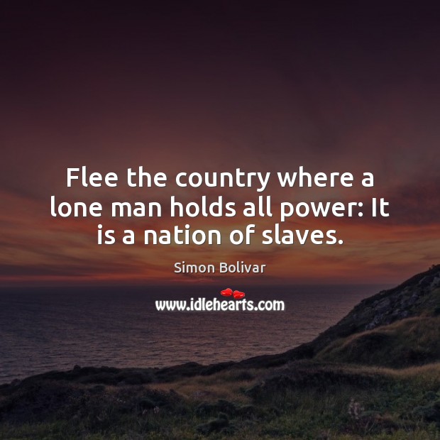Flee the country where a lone man holds all power: It is a nation of slaves. Simon Bolivar Picture Quote