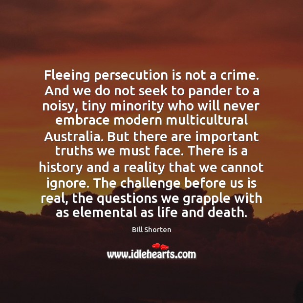 Fleeing persecution is not a crime. And we do not seek to Bill Shorten Picture Quote