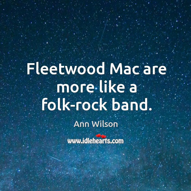 Fleetwood mac are more like a folk-rock band. Ann Wilson Picture Quote