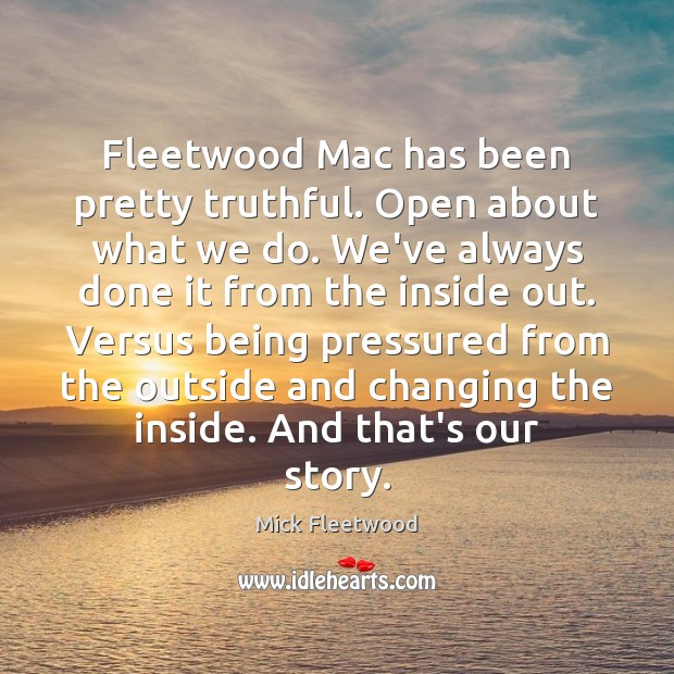 Fleetwood Mac has been pretty truthful. Open about what we do. We’ve Mick Fleetwood Picture Quote